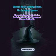 Wiccan Magic and Mysticism: The Spiritual Essence: Wiccan Pathways to the Divine: Exploring the Mystical Essence of Wiccan Spirituality