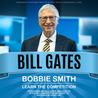 Bill Gates: Fundamental Teachings from the Richest Man in the World Bill Gates (Learn the Competition Strategies by Bill Gates and How to Apply His Competitive Methods to Succeed in Your Life)