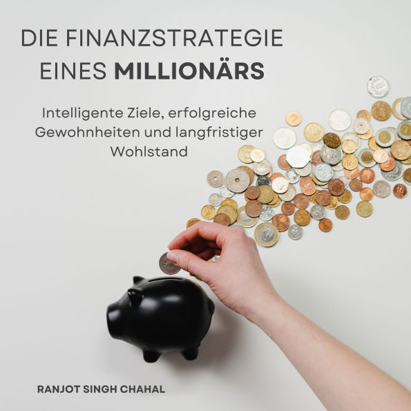 Die Finanzstrategie eines Millionärs: Intelligente Ziele, erfolgreiche Gewohnheiten und langfristiger Wohlstand