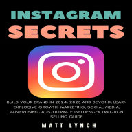 Instagram Secrets: Build Your Brand in 2024, 2025 and Beyond, learn Explosive Growth, Marketing, Social Media, Advertising, Ads, Ultimate Influencer Traction Selling Guide