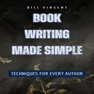 Book Writing Made Simple: Techniques for Every Author