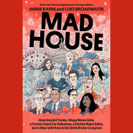 Mad House: How Donald Trump, Maga Mean Girls, a Former Used Car Salesman, a Florida Nepo Baby, and a Man with Rats in His Walls Broke Congress