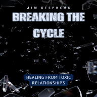 Breaking the Cycle: Healing from Toxic Relationships