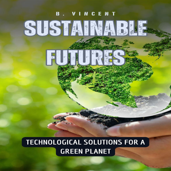 Sustainable Futures: Technological Solutions for a Green Planet