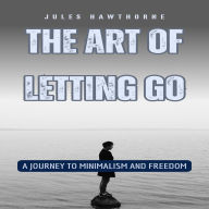 The Art of Letting Go: A Journey to Minimalism and Freedom