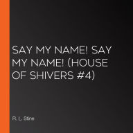 Say My Name! Say My Name! (House of Shivers #4)