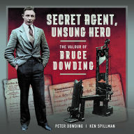 Secret Agent, Unsung Hero: The Valour of Bruce Dowding