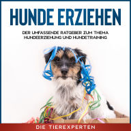 Hunde erziehen: Der umfassende Ratgeber zum Thema Hundeerziehung und Hundetraining