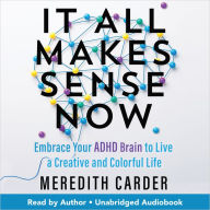 It All Makes Sense Now: Embrace Your ADHD Brain to Live a Creative and Colorful Life