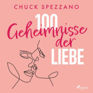 100 Geheimnisse der Liebe: Geschenke zur Heilung der Herzen und zur Vermehrung des Glücks