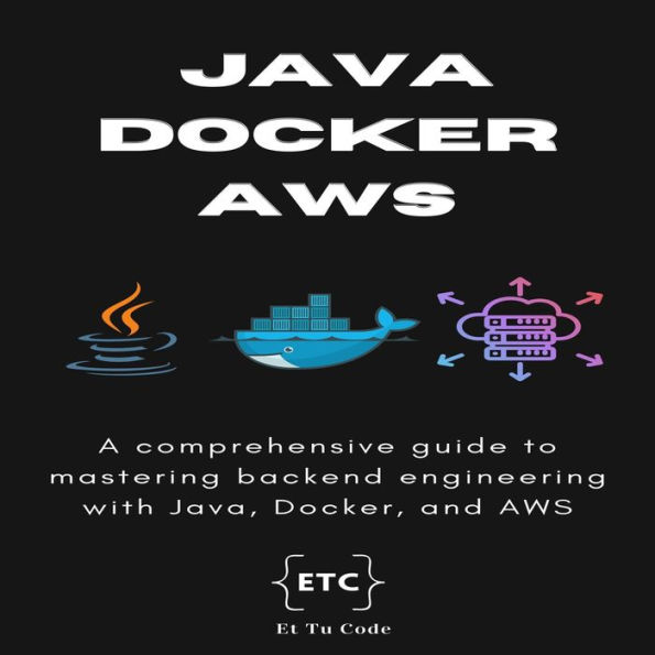 Backend Dev Java, Docker and AWS: A comprehensive guide to mastering backend engineering with Java, Docker, and AWS