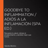 Goodbye to Inflammation / Adiós a la inflamación (Spa Ed.): Recupera tu salud, retrasa el envejecimiento y sientete mejor que nunca