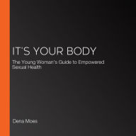 It's Your Body: The Young Woman's Guide to Empowered Sexual Health