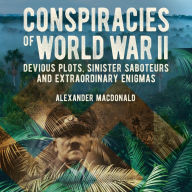 Conspiracies of World War II: Devious Plots, Sinister Saboteurs and Extraordinary Enigmas