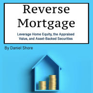 Reverse Mortgage: Leverage Home Equity, the Appraised Value, and Asset-Backed Securities