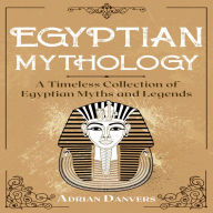 Egyptian Mythology: A Timeless Collection of Egyptian Myths and Legends