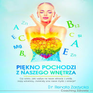 Pi¿kno pochodzi z naszego wn¿trza.: Czy wiesz, jaki wp¿yw na nasze zdrowie i urod¿, maj¿ witaminy, minera¿y oraz nasze my¿li i emocje?