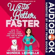 Write Better, Faster: How To Triple Your Writing Speed and Write More Every Day