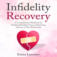 Infidelity Recovery: A Comprehensive Workbook for Healing, Rebuilding Trust, and Restoring Intimacy in Your Relationship