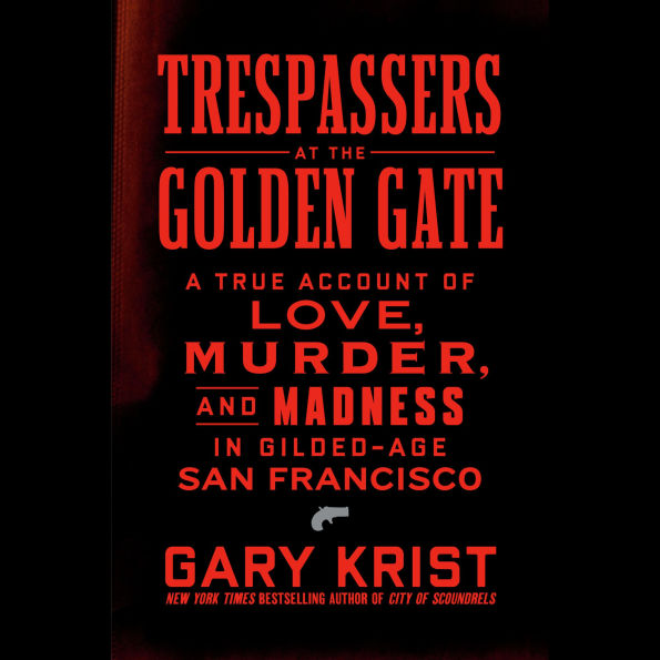 Trespassers at the Golden Gate: A True Account of Love, Murder, and Madness in Gilded-Age San Francisco