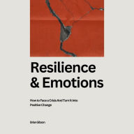 Resilience And Emotions: How to Face a Crisis And Turn It Into Positive Change