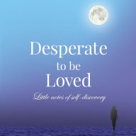 Desperate to be Loved: Little notes of self-discovery