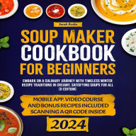 Soup Maker Cookbook: Embark on a Culinary Journey with Timeless Winter Recipe Traditions in Creamy, Satisfying Soups for All [II EDITION]