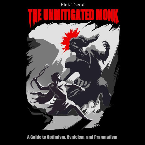 unmitigated monk, the: A Guide to Optimism, Cynicism, and Pragmatism