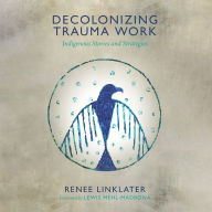 Decolonizing Trauma Work: Indigenous Stories and Strategies