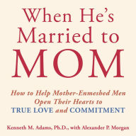 When He's Married to Mom: How to Help Mother-Enmeshed Men Open Their Hearts to True Love and Commitment