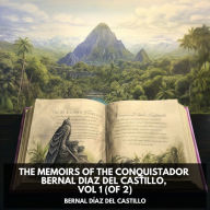 Memoirs of the Conquistador Bernal Diaz del Castillo, Vol 1, The (of 2) (Unabridged)