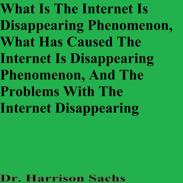 What Is The Internet Is Disappearing Phenomenon, What Has Caused The Internet Is Disappearing Phenomenon, And The Problems With The Internet Disappearing
