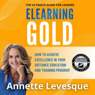 ELEARNING GOLD - THE ULTIMATE GUIDE FOR LEADERS: How to Achieve Excellence in Your Distance Education & Training Program