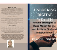 UNLOCKING DIGITAL WEALTH: Proven Strategies to Make Money Online and Achieve Financial Independence