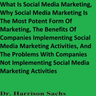 What Is Social Media Marketing, Why Social Media Marketing Is The Most Potent Form Of Marketing, The Benefits Of Companies Implementing Social Media Marketing Activities, And The Problems With Companies Not Implementing Social Media Marketing Activities