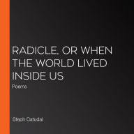 Radicle, or When the World Lived Inside Us: Poems