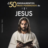 Os 50 Ensinamentos Mais Poderosos de Jesus Para Mudar de Vida Suas 50 Melhores Citações Explicadas de Forma Simples: Com Exemplos Concretos & Aplicação Prática para Transformar sua Existência