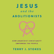 Jesus and the Abolitionists: How Anarchist Christianity Empowers the People