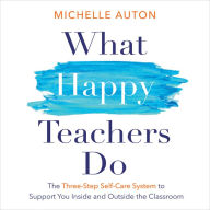 What Happy Teachers Do: The Three-Step Self-Care System to Support You Inside and Outside the Classroom