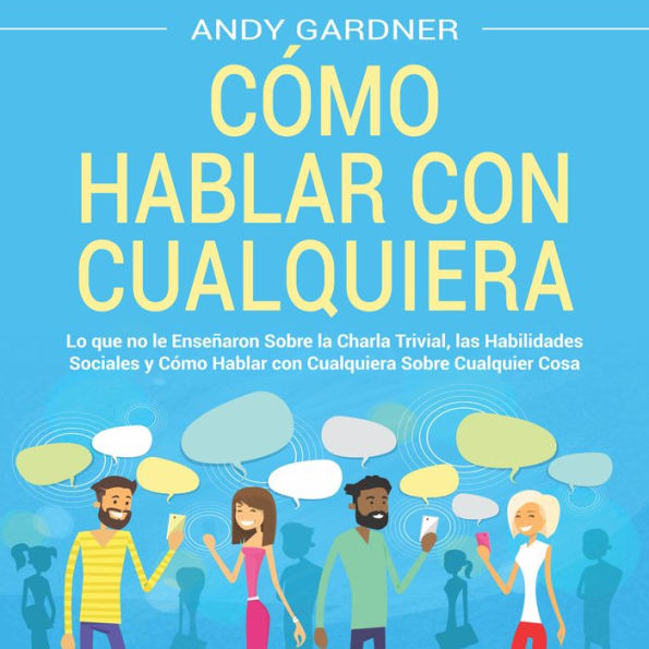 Cómo hablar con cualquiera: Lo que no le enseñaron sobre la charla trivial, las habilidades sociales y cómo hablar con cualquiera sobre cualquier cosa