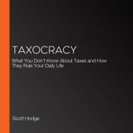 Taxocracy: What You Don't Know About Taxes and How They Rule Your Daily Life
