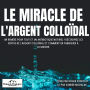 Le miracle de l'Argent Colloïdal: Un remède pour tout et un antibiotique naturel ! Découvrez les vertus de l'argent colloïdal et comment en fabriquer à la maison
