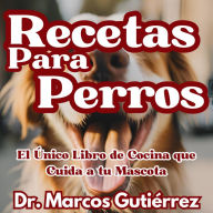 Recetas Para Perros: El Único Libro de Cocina que Cuida a tu Mascota