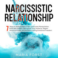 NARCISSISTIC RELATIONSHIP: 7 Ways to Reduce Self-Doubt, Overcome Manipulation, Build Self-Esteem, Recognize Toxic Patterns, Regain Personal Power, and Achieve Lasting Emotional Freedom