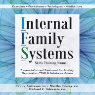 Internal Family Systems Skills Training Manual: Trauma-Informed Treatment for Anxiety, Depression, PTSD & Substance Abuse