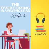 The Overcoming Procrastination Workbook: Conquer Time Management, Unleash Productivity, and Achieve Your Goals