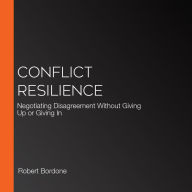 Conflict Resilience: Negotiating Disagreement Without Giving Up or Giving In