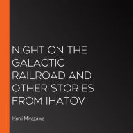 Night on the Galactic Railroad and Other Stories from Ihatov