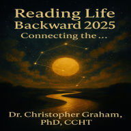 READING LIFE BACKWARD 2025: Connecting the . . .: The Sacred Secretion, Synchronicity, Reincarnation, Hermeticism
