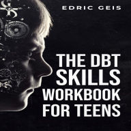 DBT SKILLS WORKBOOK FOR TEENS, THE: Practical DBT Exercises for Mindfulness, Emotion Regulation, and Distress Tolerance (2023 Guide for Beginners)